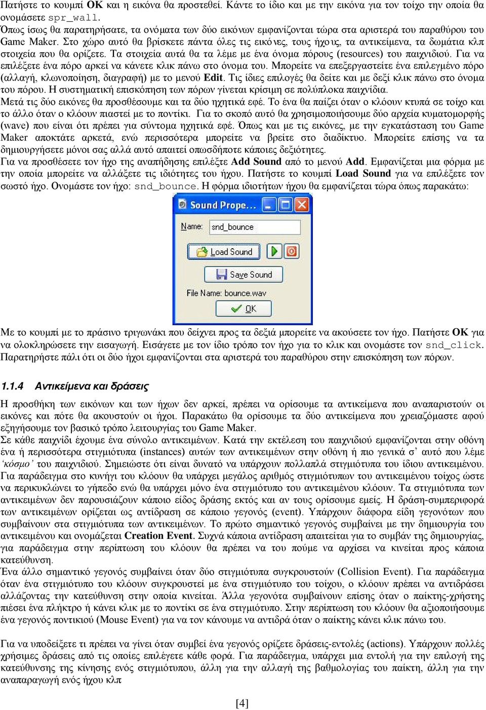 Στο χώρο αυτό θα βρίσκετε πάντα όλες τις εικόνες, τους ήχους, τα αντικείμενα, τα δωμάτια κλπ στοιχεία που θα ορίζετε. Τα στοιχεία αυτά θα τα λέμε με ένα όνομα πόρους (resources) του παιχνιδιού.