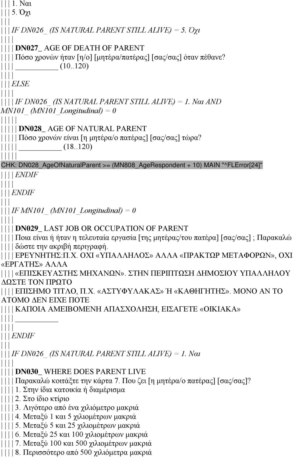 .120) CHK: DN028_AgeOfNaturalParent >= (MN808_AgeRespondent + 10) MAIN "^FLError[24]" ENDIF ENDIF IF MN101_ (MN101_Longitudinal) = 0 DN029_ LAST JOB OR OCCUPATION OF PARENT Ποια είναι ή ήταν η