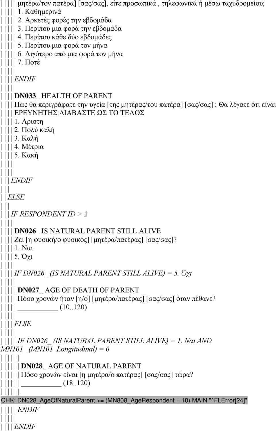 Ποτέ ENDIF DN033_ HEALTH OF PARENT Πως θα περιγράφατε την υγεία [της μητέρας/του πατέρα] [σας/σας] ; Θα λέγατε ότι είναι ΕΡΕΥΝΗΤΗΣ:ΔΙΑΒΑΣΤΕ ΩΣ ΤΟ ΤΕΛΟΣ 1. Αριστη 2. Πολύ καλή 3. Καλή 4. Μέτρια 5.