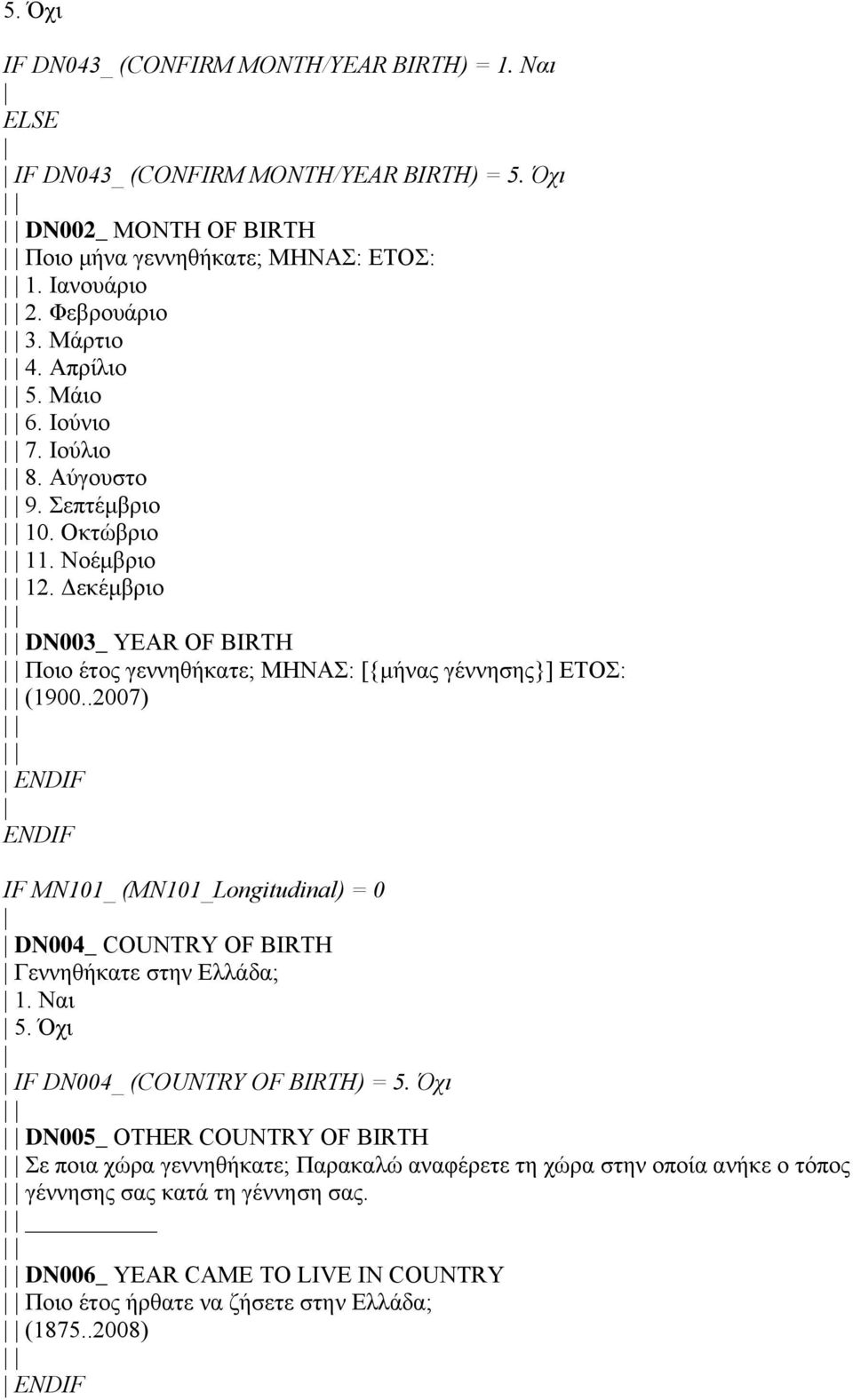 .2007) ENDIF ENDIF IF MN101_ (MN101_Longitudinal) = 0 DN004_ COUNTRY OF BIRTH Γεννηθήκατε στην Ελλάδα; 1. Ναι 5. Όχι IF DN004_ (COUNTRY OF BIRTH) = 5.