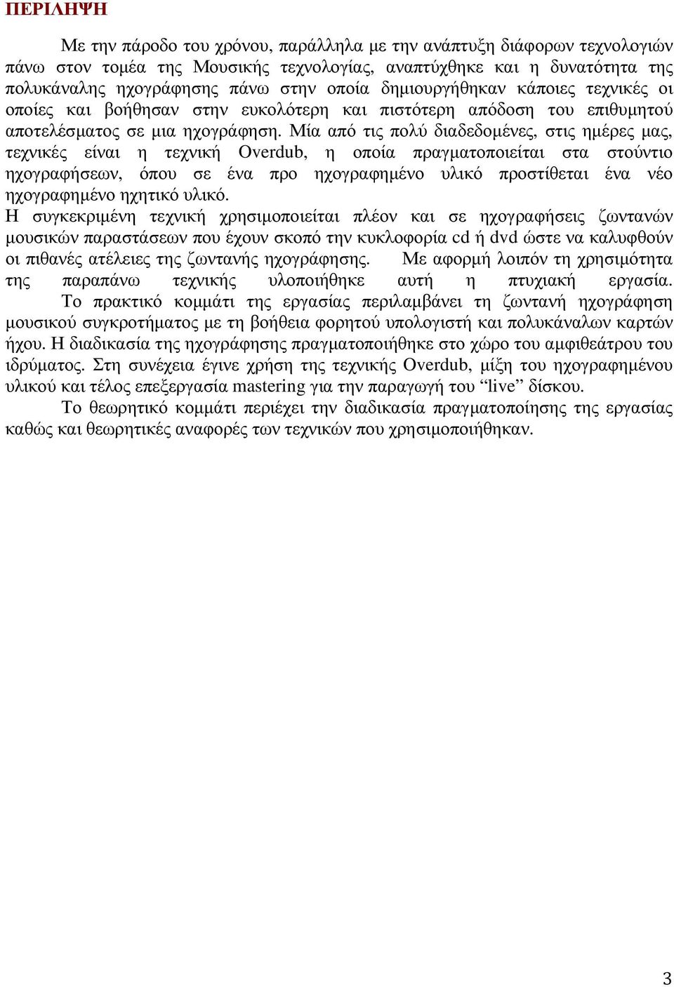 Μία από τις πολύ διαδεδοµένες, στις ηµέρες µας, τεχνικές είναι η τεχνική Overdub, η οποία πραγµατοποιείται στα στούντιο ηχογραφήσεων, όπου σε ένα προ ηχογραφηµένο υλικό προστίθεται ένα νέο