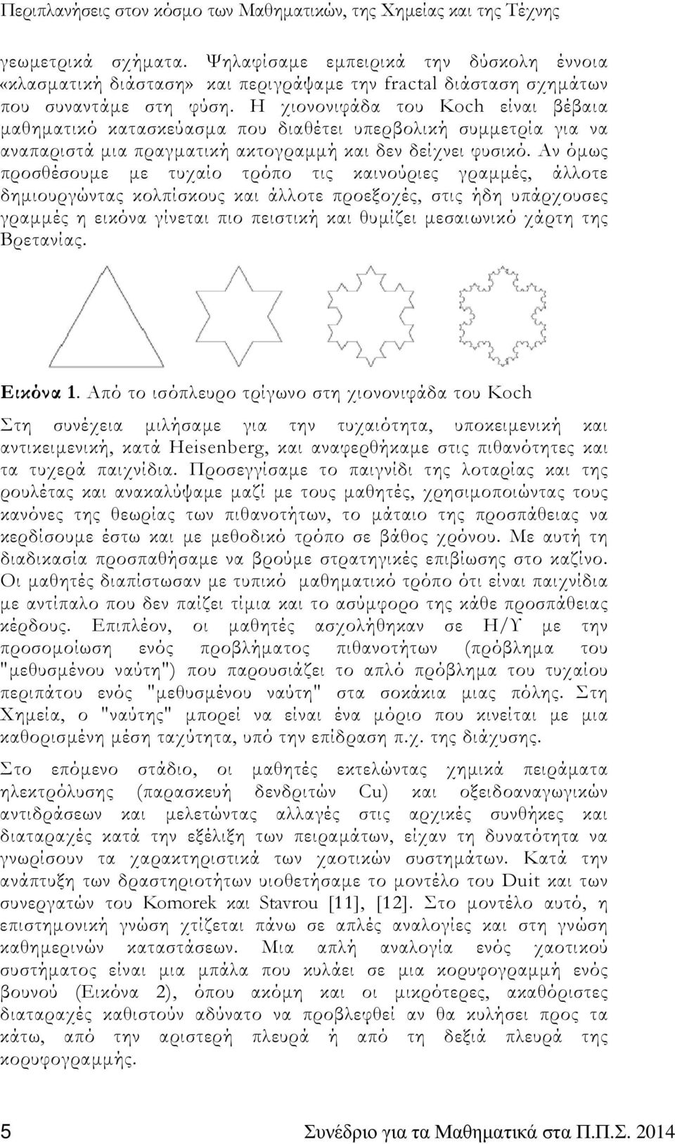 Αν όµως προσθέσουµε µε τυχαίο τρόπο τις καινούριες γραµµές, άλλοτε δηµιουργώντας κολπίσκους και άλλοτε προεξοχές, στις ήδη υπάρχουσες γραµµές η εικόνα γίνεται πιο πειστική και θυµίζει µεσαιωνικό