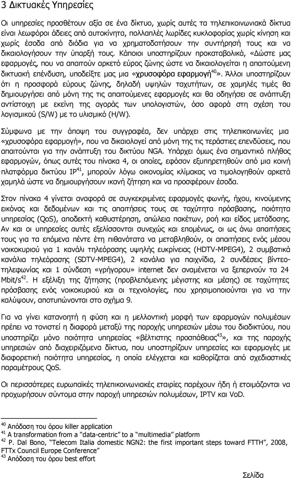 Κάποιοι υποστηρίζουν προκαταβολικά, «ώστε µας εφαρµογές, που να απαιτούν αρκετό εύρος ζώνης ώστε να δικαιολογείται η απαιτούµενη δικτυακή επένδυση, υποδείξτε µας µια «χρυσοφόρα εφαρµογή 40».