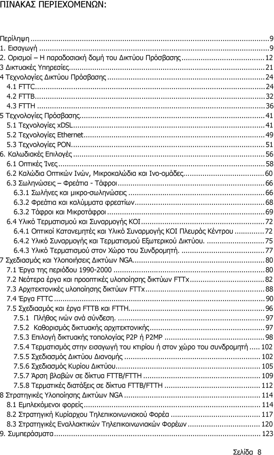 2 Καλώδια Οπτικών Ινών, Μικροκαλώδια και Ινο-οµάδες... 60 6.3 Σωληνώσεις Φρεάτια - Τάφροι... 66 6.3.1 Σωλήνες και µικρο-σωληνώσεις... 66 6.3.2 Φρεάτια και καλύµµατα φρεατίων... 68 6.3.2 Τάφροι και Μικροτάφροι.