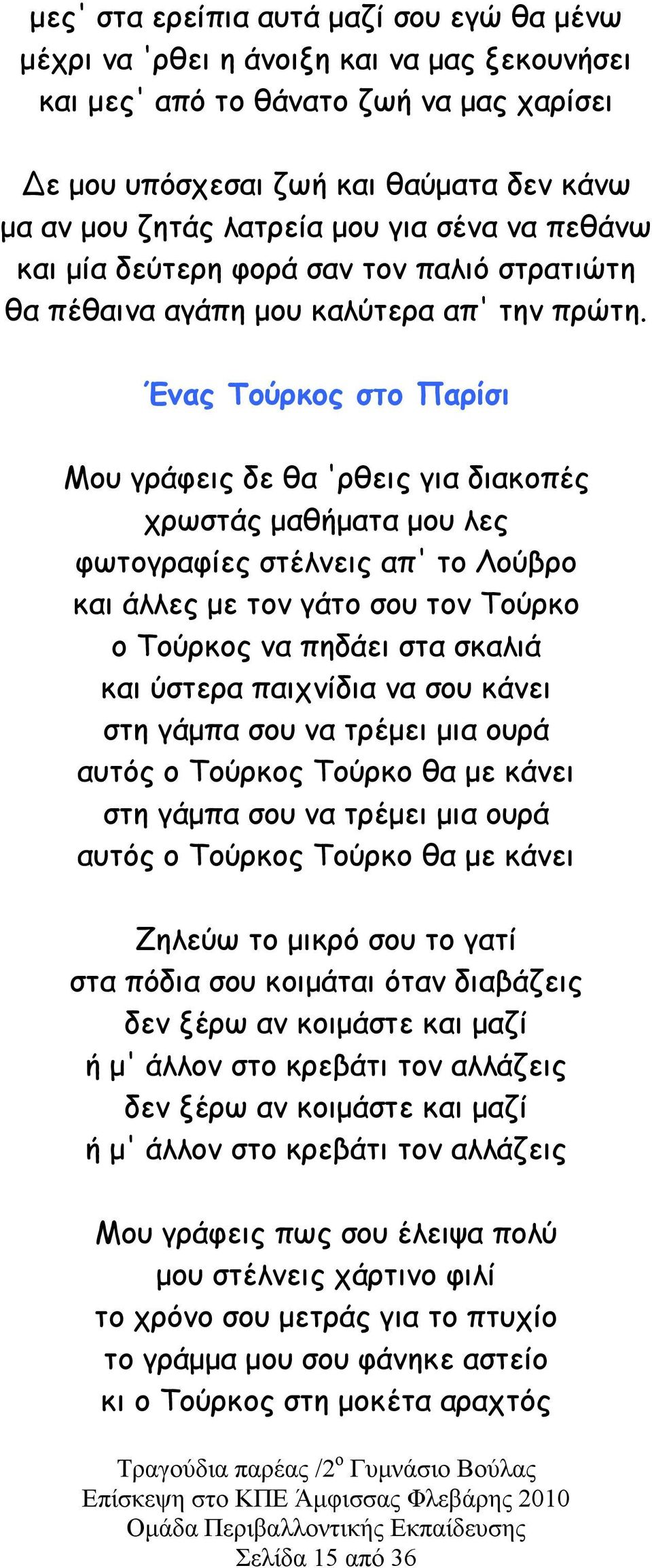 Ένας Τούρκος στο Παρίσι Μου γράφεις δε θα 'ρθεις για διακοπές χρωστάς µαθήµατα µου λες φωτογραφίες στέλνεις απ' το Λούβρο και άλλες µε τον γάτο σου τον Τούρκο ο Τούρκος να πηδάει στα σκαλιά και