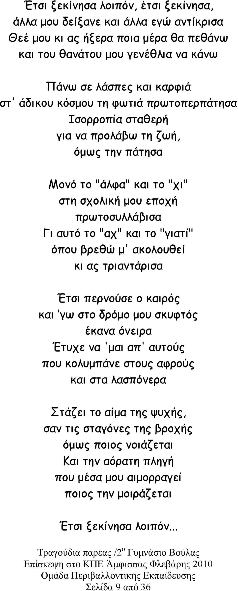 το "γιατί" όπου βρεθώ µ' ακολουθεί κι ας τριαντάρισα Έτσι περνούσε ο καιρός και γω στο δρόµο µου σκυφτός έκανα όνειρα Έτυχε να 'µαι απ' αυτούς που κολυµπάνε στους αφρούς και στα