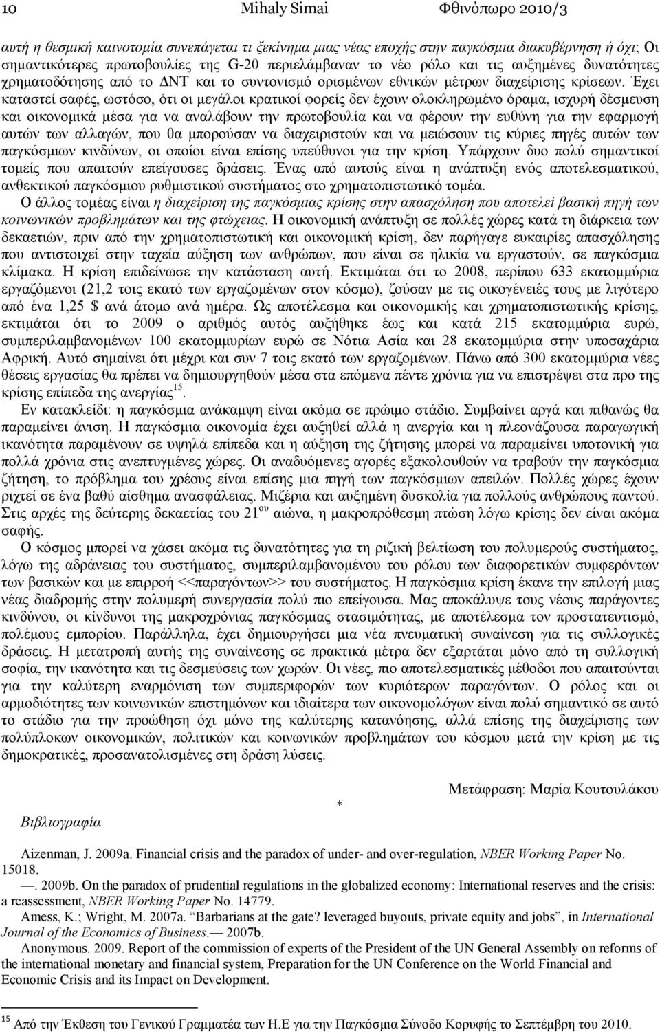 Έχει καταστεί σαφές, ωστόσο, ότι οι µεγάλοι κρατικοί φορείς δεν έχουν ολοκληρωµένο όραµα, ισχυρή δέσµευση και οικονοµικά µέσα για να αναλάβουν την πρωτοβουλία και να φέρουν την ευθύνη για την