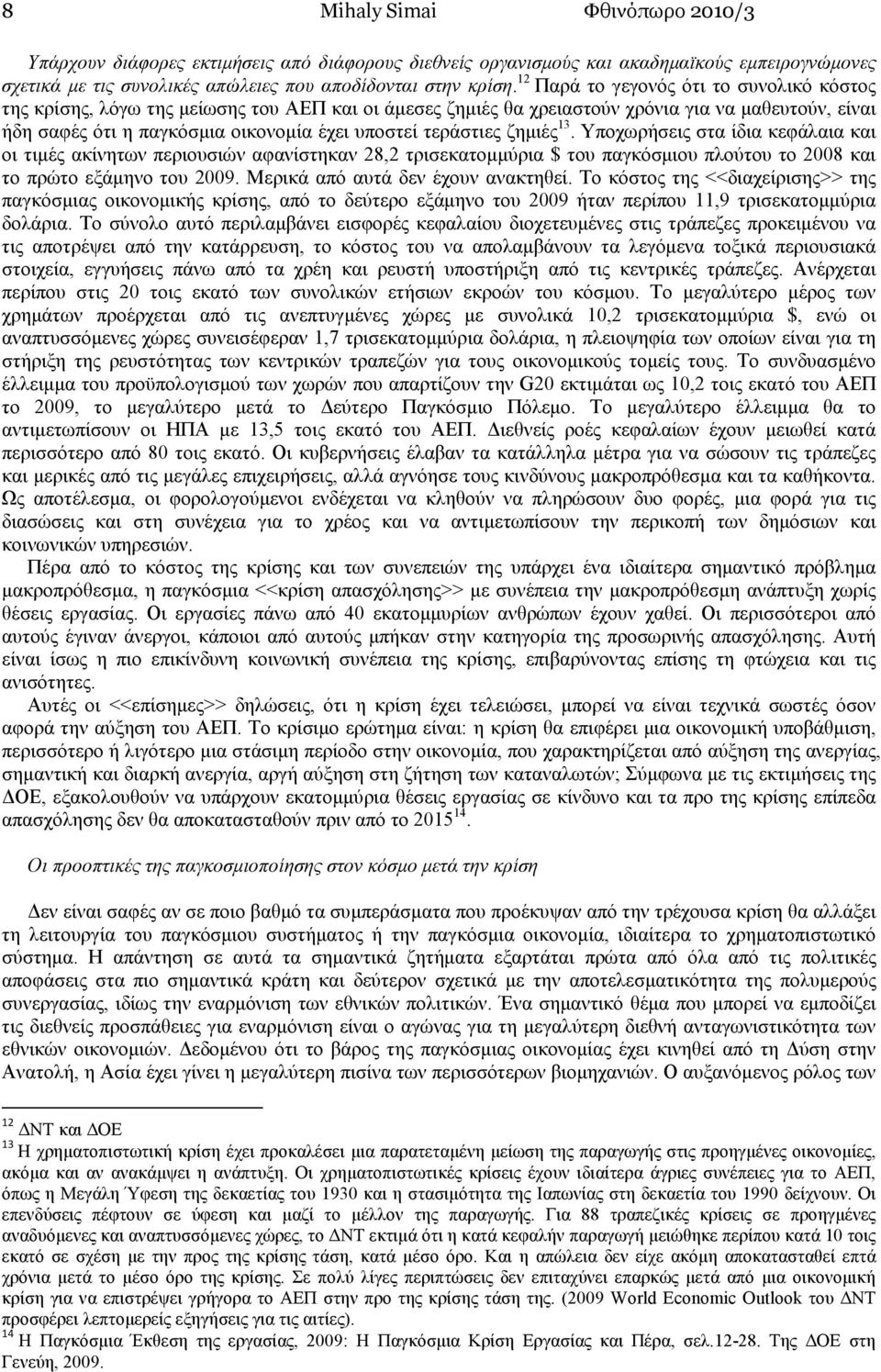 τεράστιες ζηµιές 13. Υποχωρήσεις στα ίδια κεφάλαια και οι τιµές ακίνητων περιουσιών αφανίστηκαν 28,2 τρισεκατοµµύρια $ του παγκόσµιου πλούτου το 2008 και το πρώτο εξάµηνο του 2009.