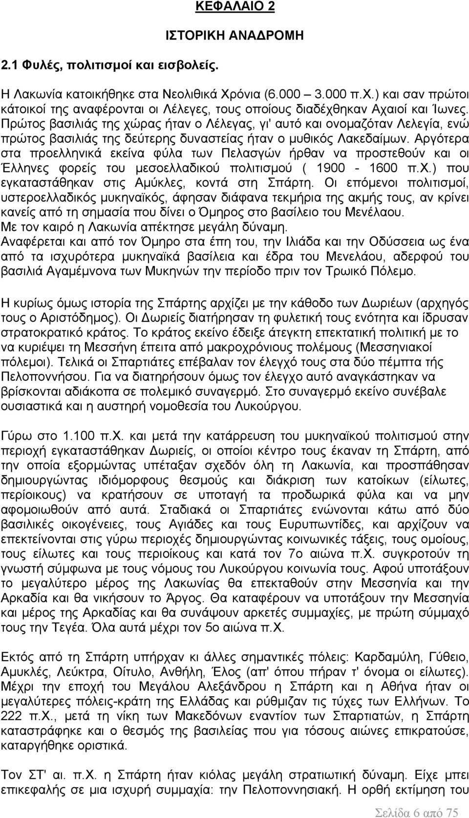 Πρώτος βασιλιάς της χώρας ήταν ο Λέλεγας, γι' αυτό και ονομαζόταν Λελεγία, ενώ πρώτος βασιλιάς της δεύτερης δυναστείας ήταν ο μυθικός Λακεδαίμων.