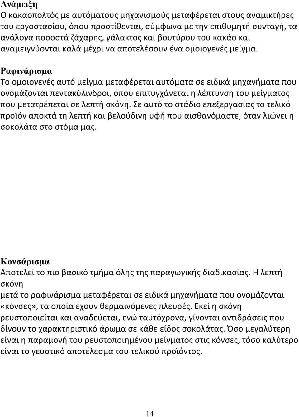 Ραφινάρισμα Το ομοιογενές αυτό μείγμα μεταφέρεται αυτόματα σε ειδικά μηχανήματα που ονομάζονται πεντακύλινδροι, όπου επιτυγχάνεται η λέπτυνση του μείγματος που μετατρέπεται σε λεπτή σκόνη.