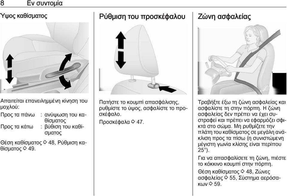 Τραβήξτε έξω τη ζώνη ασφαλείας και ασφαλίστε τη στην πόρπη. Η ζώνη ασφαλείας δεν πρέπει να έχει συστραφεί και πρέπει να εφαρμόζει σφικτά στο σώμα.