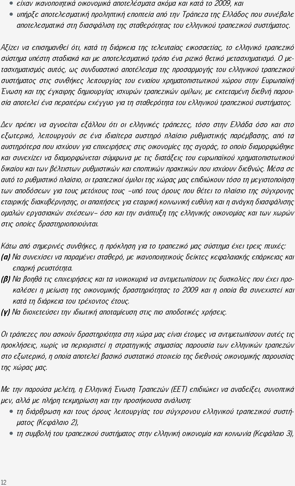 Αξίζει να επισημανθεί ότι, κατά τη διάρκεια της τελευταίας εικοσαετίας, το ελληνικό τραπεζικό σύστημα υπέστη σταδιακά και με αποτελεσματικό τρόπο ένα ριζικό θετικό μετασχηματισμό.