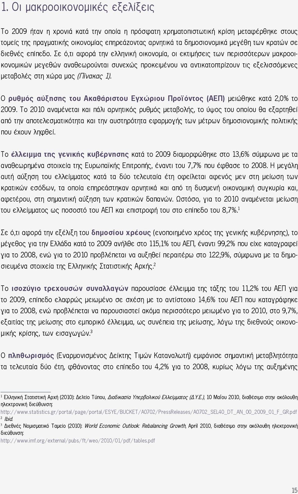 Σε ό,τι αφορά την ελληνική οικονομία, οι εκτιμήσεις των περισσότερων μακροοικονομικών μεγεθών αναθεωρούνται συνεχώς προκειμένου να αντικατοπτρίζουν τις εξελισσόμενες μεταβολές στη χώρα μας (Πίνακας