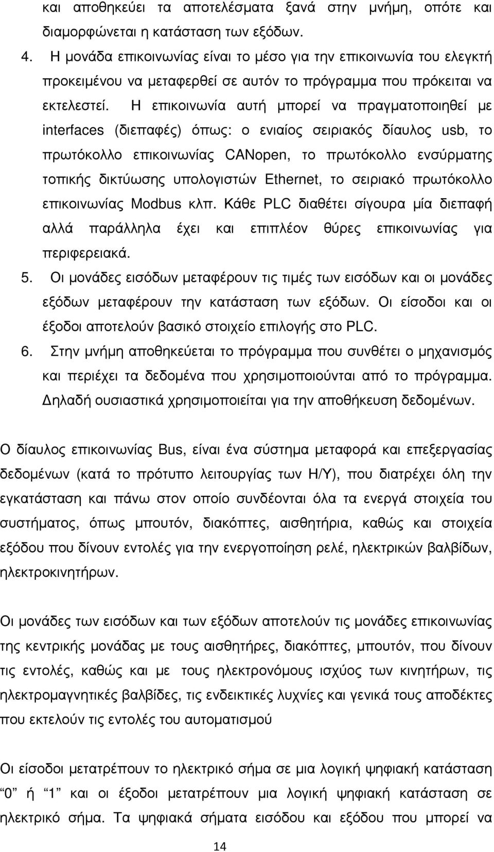 Η επικοινωνία αυτή µπορεί να πραγµατοποιηθεί µε interfaces (διεπαφές) όπως: ο ενιαίος σειριακός δίαυλος usb, το πρωτόκολλο επικοινωνίας CANopen, το πρωτόκολλο ενσύρµατης τοπικής δικτύωσης υπολογιστών