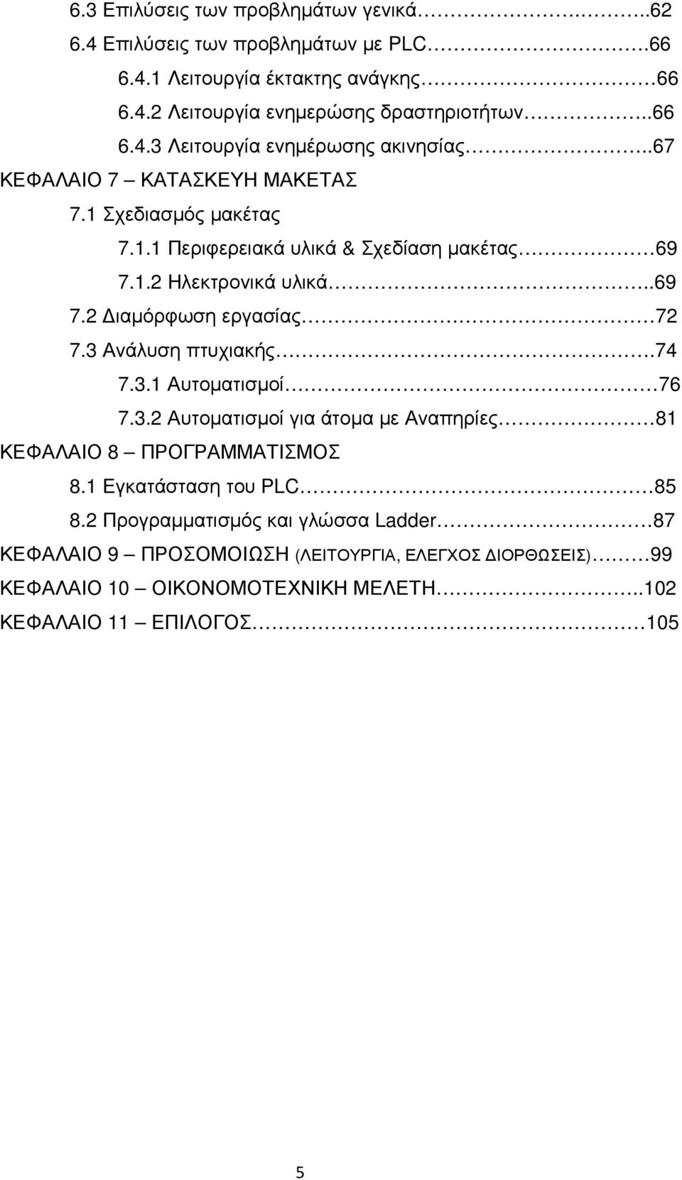 3 Ανάλυση πτυχιακής.74 7.3.1 Αυτοµατισµοί 76 7.3.2 Αυτοµατισµοί για άτοµα µε Αναπηρίες 81 ΚΕΦΑΛΑΙΟ 8 ΠΡΟΓΡΑΜΜΑΤΙΣΜΟΣ 8.1 Εγκατάσταση του PLC 85 8.