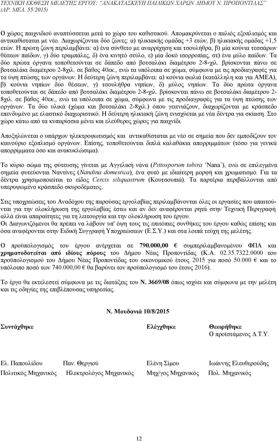 Η πρώτη ζώνη περιλαμβάνει: α) ένα σύνθετο με αναρρίχηση και τσουλήθρα, β) μία κούνια τεσσάρων θέσεων παίδων, γ) δύο τραμπάλες, δ) ένα κινητό στύλο, ε) μία δοκό ισορροπίας, στ) ένα μύλο παίδων.