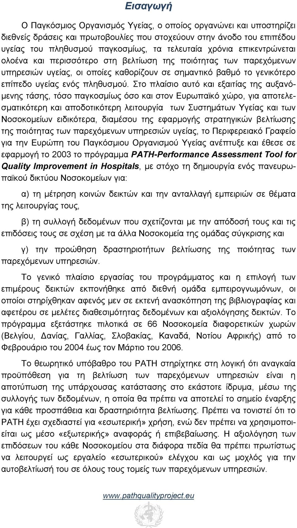 Στο πλαίσιο αυτό και εξαιτίας της αυξανόμενης τάσης, τόσο παγκοσμίως όσο και στον Ευρωπαϊκό χώρο, για αποτελεσματικότερη και αποδοτικότερη λειτουργία των Συστημάτων Υγείας και των Νοσοκομείων