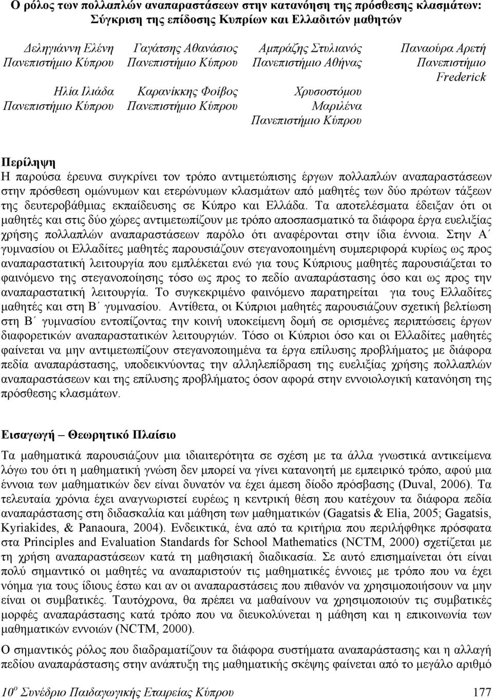 Περίληψη Η παρούσα έρευνα συγκρίνει τον τρόπο αντιμετώπισης έργων πολλαπλών αναπαραστάσεων στην πρόσθεση ομώνυμων και ετερώνυμων κλασμάτων από μαθητές των δύο πρώτων τάξεων της δευτεροβάθμιας