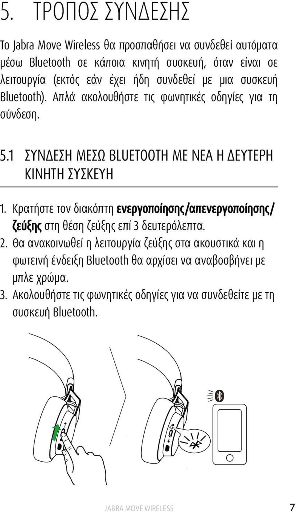 1 ΣΥΝΔΕΣΗ ΜΕΣΩ BLUETOOTH ΜΕ ΝΕΑ Ή ΔΕΥΤΕΡΗ ΚΙΝΗΤΗ ΣΥΣΚΕΥΗ 1. Κρατήστε τον διακόπτη ενεργοποίησης/απενεργοποίησης/ ζεύξης στη θέση ζεύξης επί 3 δευτερόλεπτα.