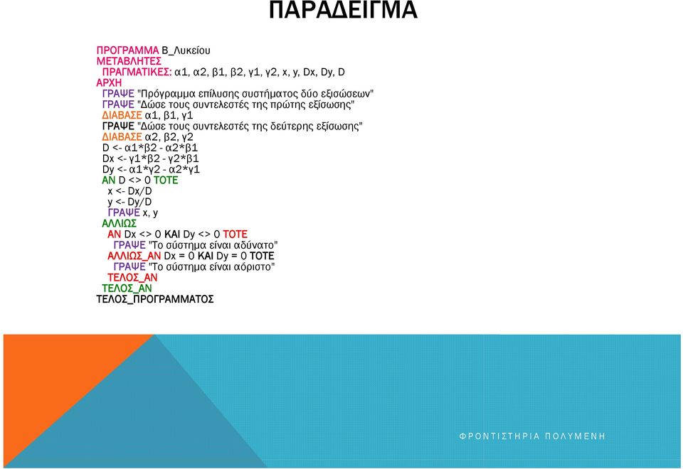 ΔΙΑΒΑΣΕ α2, β2, γ2 D<-α1*β2-α2*β1 Dx <- γ1*β2-γ2*β1 Dy <- α1*γ2-α2*γ1 ΑΝ D<>0ΤΟΤΕ x<-dx/d y<-dy/d ΓΡΑΨΕ x, y ΑΛΛΙΩΣ ΑΝ Dx <> 0 ΚΑΙ Dy <>