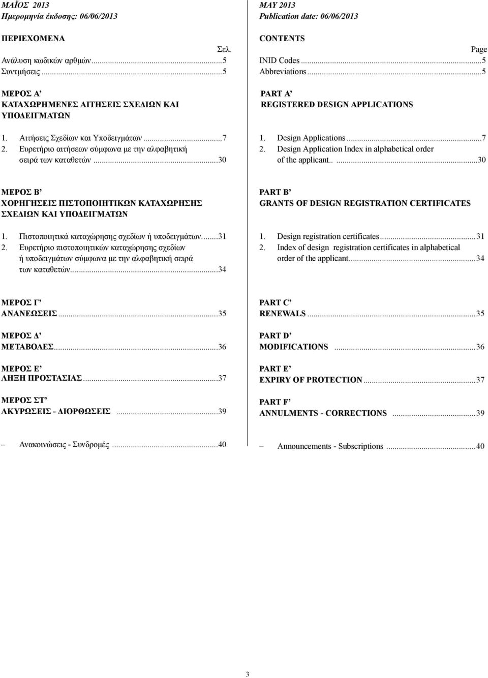 Design Applications...7 2. Design Application Index in alphabetical order of the applicant.....30 ΜΕΡΟΣ B ΧΟΡΗΓΗΣΕΙΣ ΠΙΣΤΟΠΟΙΗΤΙΚΩΝ ΚΑΤΑΧΩΡΗΣΗΣ ΣΧΕ ΙΩΝ ΚΑΙ ΥΠΟ ΕΙΓΜΑΤΩΝ 1.