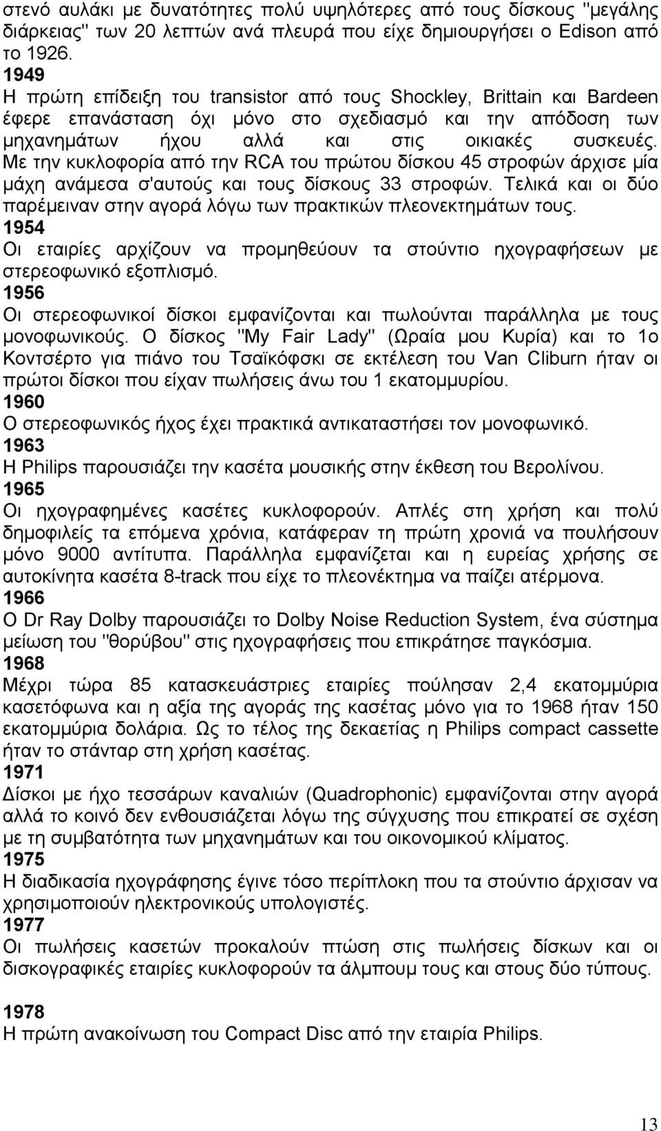 Με την κυκλοφορία από την RCA του πρώτου δίσκου 45 στροφών άρχισε µία µάχη ανάµεσα σ'αυτούς και τους δίσκους 33 στροφών. Τελικά και οι δύο παρέµειναν στην αγορά λόγω των πρακτικών πλεονεκτηµάτων τους.