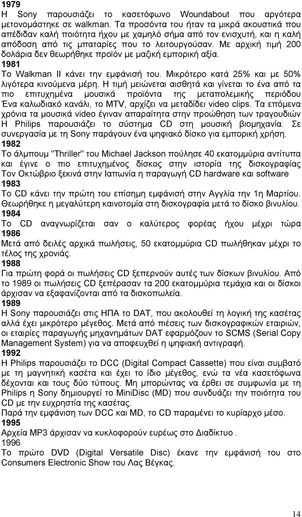 Με αρχική τιµή 200 δολάρια δεν θεωρήθηκε προϊόν µε µαζική εµπορική αξία. 1981 Το Walkman II κάνει την εµφάνισή του. Μικρότερο κατά 25% και µε 50% λιγότερα κινούµενα µέρη.