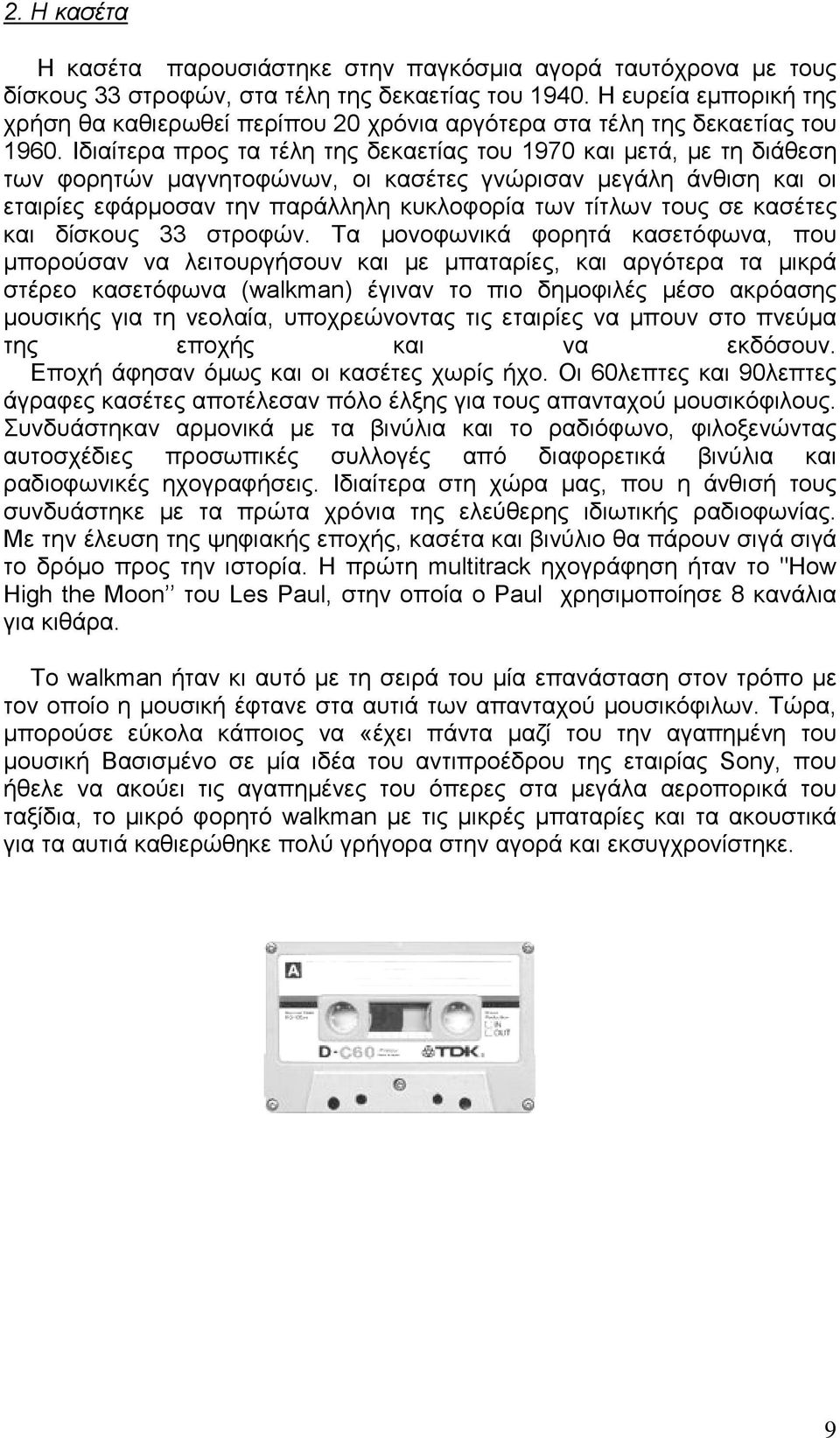 Ιδιαίτερα προς τα τέλη της δεκαετίας του 1970 και µετά, µε τη διάθεση των φορητών µαγνητοφώνων, οι κασέτες γνώρισαν µεγάλη άνθιση και οι εταιρίες εφάρµοσαν την παράλληλη κυκλοφορία των τίτλων τους σε