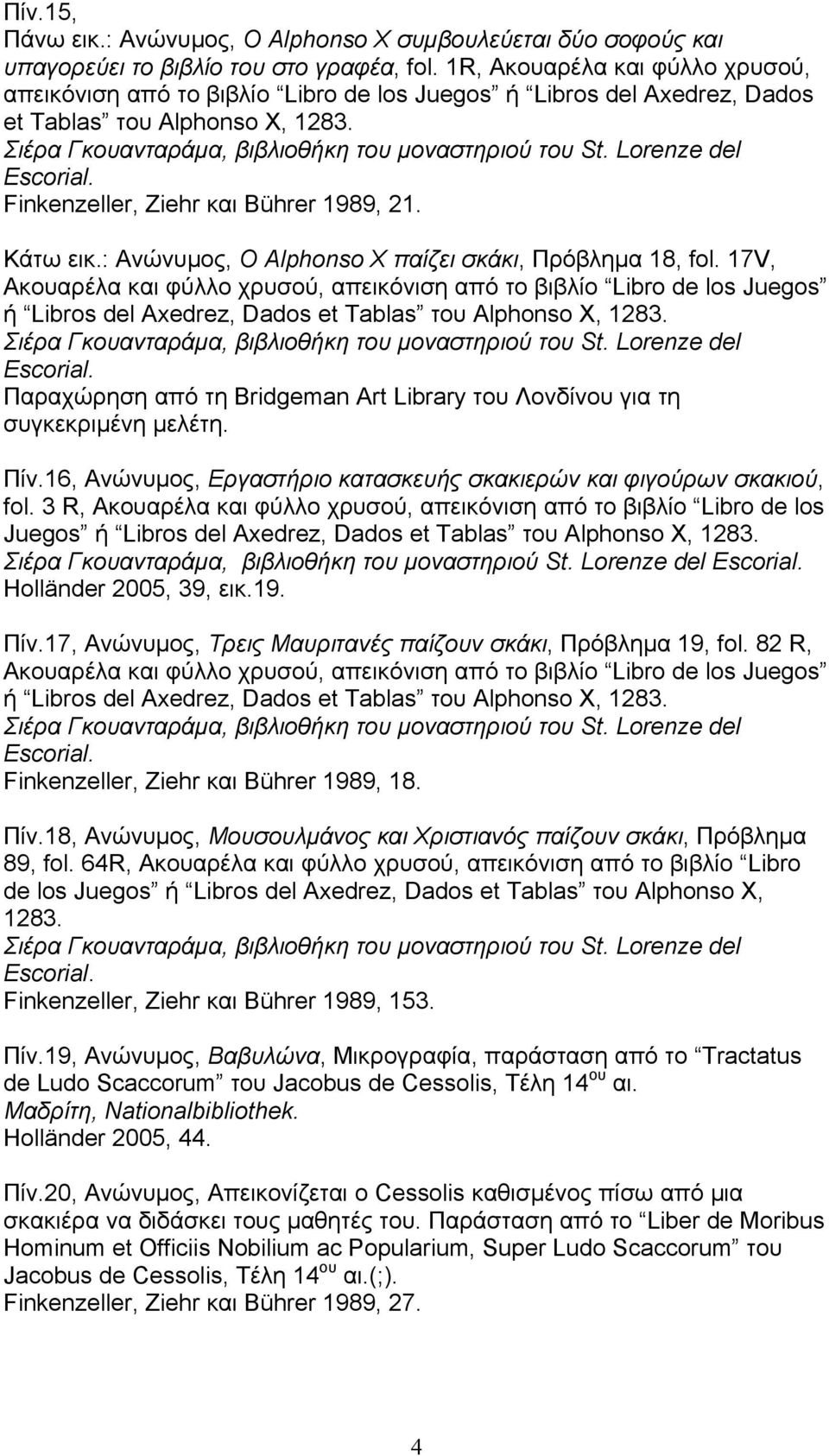 Lorenze del Escorial. Finkenzeller, Ziehr και Bührer 1989, 21. Κάτω εικ.: Ανώνυµος, Ο Alphonso X παίζει σκάκι, Πρόβληµα 18, fol.