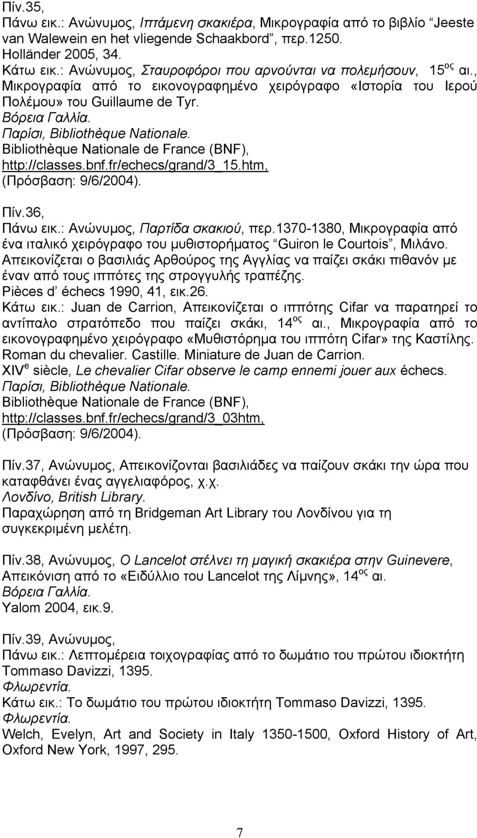 Παρίσι, Bibliothèque Nationale. Bibliothèque Nationale de France (BNF), http://classes.bnf.fr/echecs/grand/3_15.htm, (Πρόσβαση: 9/6/2004). Πίν.36, Πάνω εικ.: Ανώνυµος, Παρτίδα σκακιού, περ.