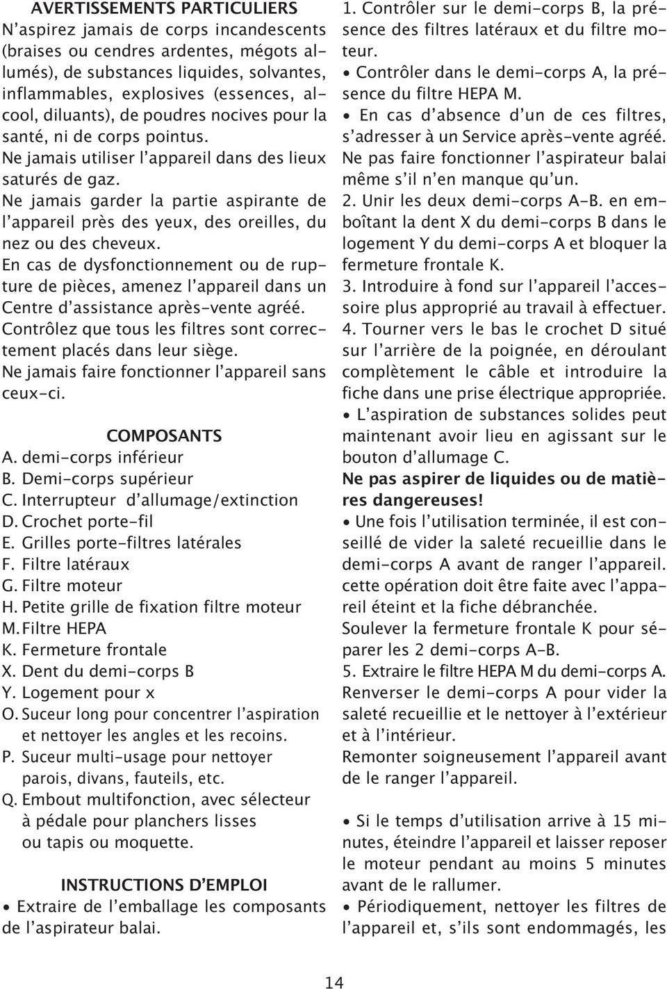 Ne jamais garder la partie aspirante de l appareil près des yeux, des oreilles, du nez ou des cheveux.