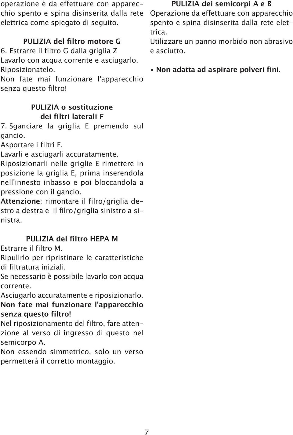 PULIZIA dei semicorpi A e B Operazione da effettuare con apparecchio spento e spina disinserita dalla rete elettrica. Utilizzare un panno morbido non abrasivo e asciutto.