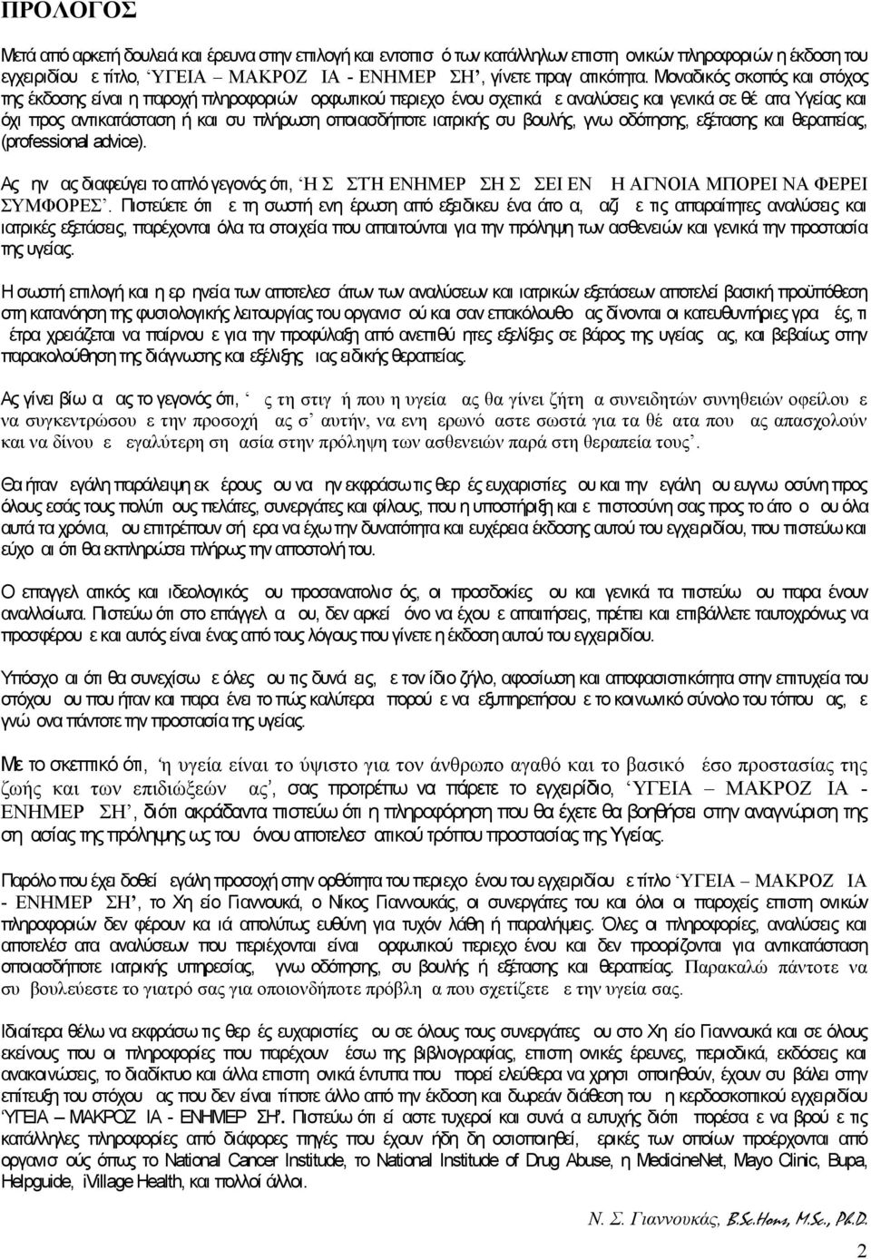 ιατρικής συμβουλής, γνωμοδότησης, εξέτασης και θεραπείας, (professional advice). Ας μην μας διαφεύγει το απλό γεγονός ότι, Η ΣΩΣΤΉ ΕΝΗΜΕΡΩΣΗ ΣΩΣΕΙ ΕΝΩ Η ΑΓΝΟΙΑ ΜΠΟΡΕΙ ΝΑ ΦΕΡΕΙ ΣΥΜΦΟΡΕΣ.