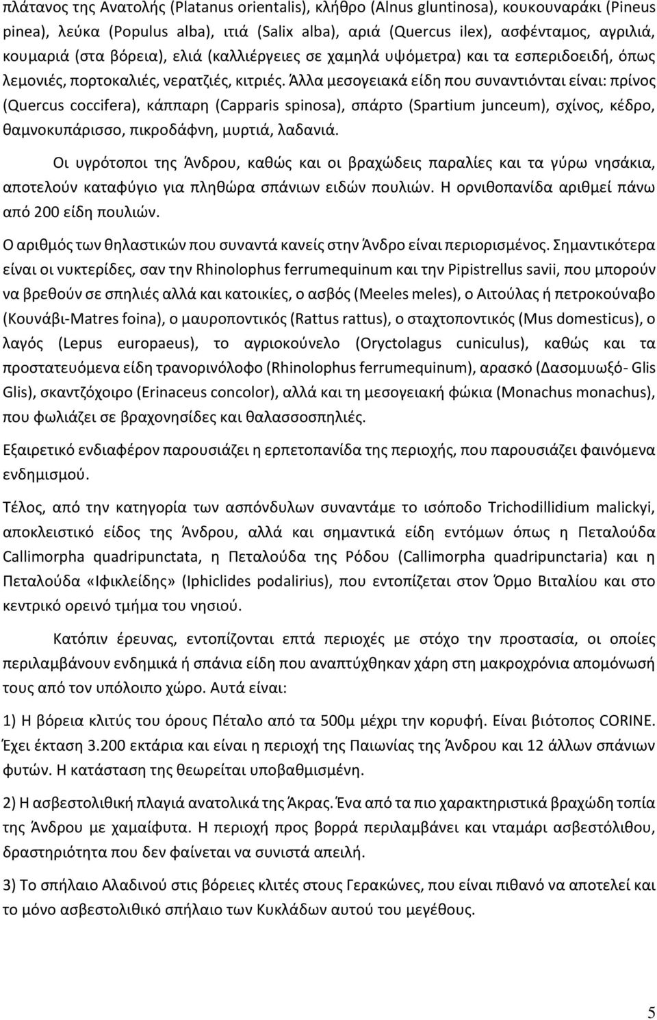 Άλλα μεσογειακά είδη που συναντιόνται είναι: πρίνος (Quercus coccifera), κάππαρη (Capparis spinosa), σπάρτο (Spartium junceum), σχίνος, κέδρο, θαμνοκυπάρισσο, πικροδάφνη, μυρτιά, λαδανιά.