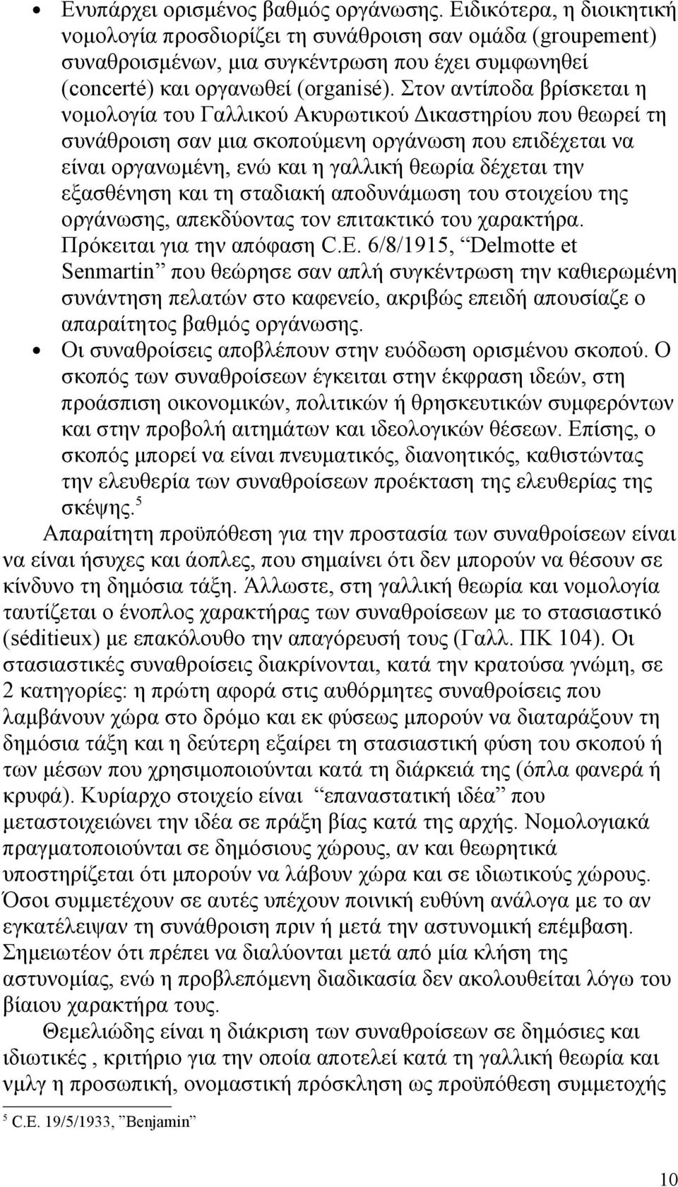 Στον αντίποδα βρίσκεται η νομολογία του Γαλλικού Ακυρωτικού Δικαστηρίου που θεωρεί τη συνάθροιση σαν μια σκοπούμενη οργάνωση που επιδέχεται να είναι οργανωμένη, ενώ και η γαλλική θεωρία δέχεται την