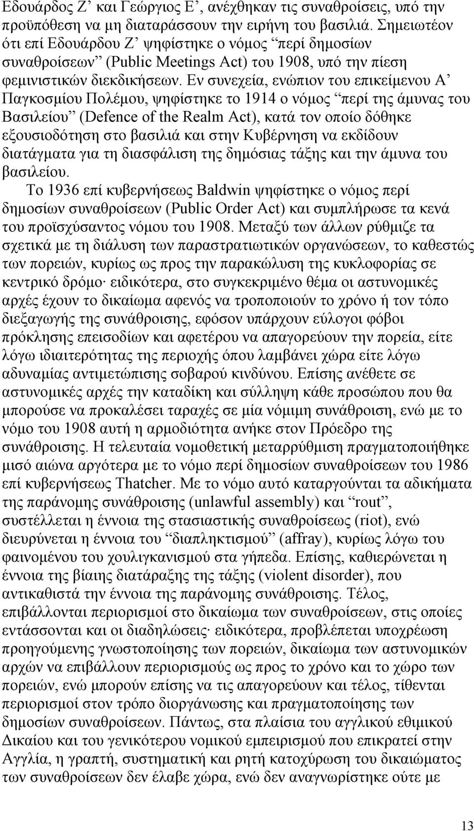 Εν συνεχεία, ενώπιον του επικείμενου Α Παγκοσμίου Πολέμου, ψηφίστηκε το 1914 ο νόμος περί της άμυνας του Βασιλείου (Defence of the Realm Act), κατά τον οποίο δόθηκε εξουσιοδότηση στο βασιλιά και στην