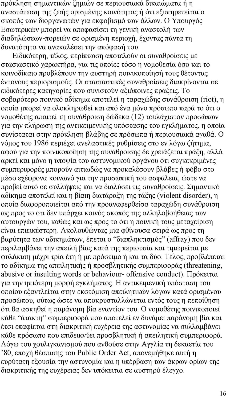 Ειδικότερη, τέλος, περίπτωση αποτελούν οι συναθροίσεις με στασιαστικό χαρακτήρα, για τις οποίες τόσο η νομοθεσία όσο και το κοινοδίκαιο προβλέπουν την αυστηρή ποινικοποίησή τους θέτοντας έντονους