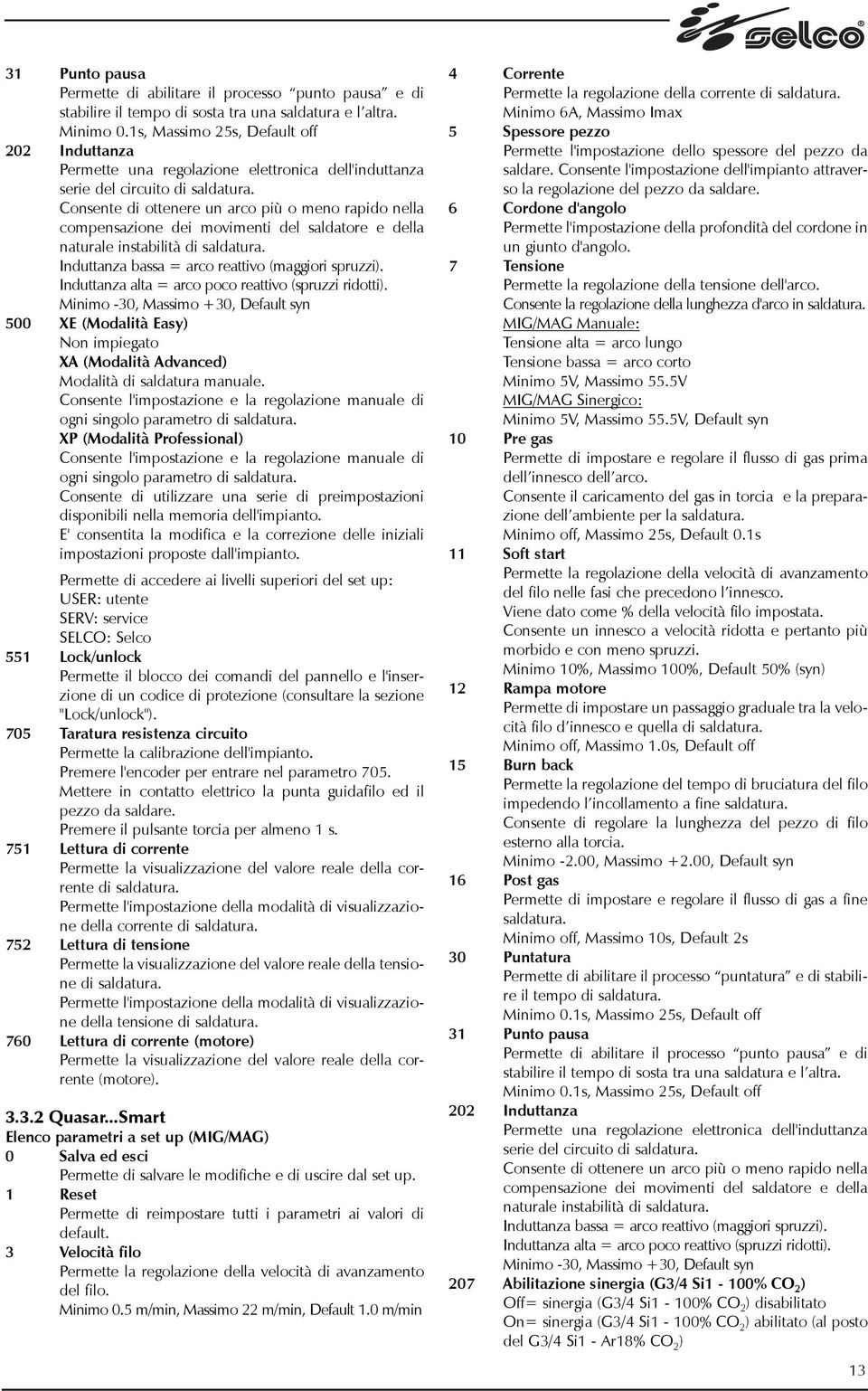 Consente di ottenere un arco più o meno rapido nella compensazione dei movimenti del saldatore e della naturale instabilità di saldatura. Induttanza bassa = arco reattivo (maggiori spruzzi).