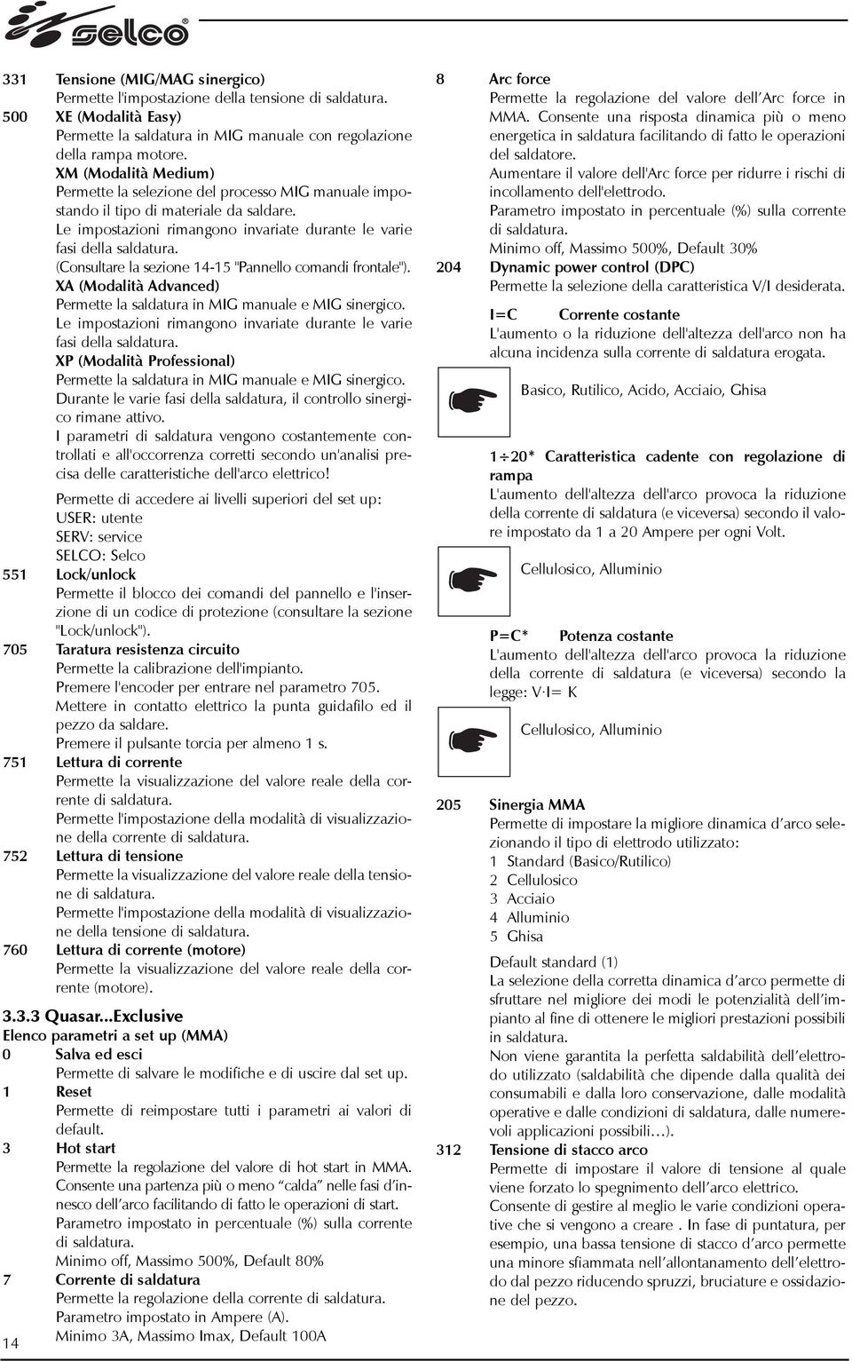 (Consultare la sezione 14-15 "Pannello comandi frontale"). XA (Modalità Advanced) Permette la saldatura in MIG manuale e MIG sinergico.