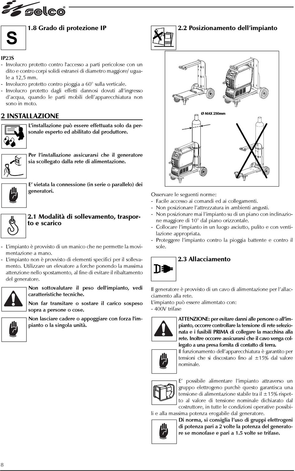 - Involucro protetto contro pioggia a 60 sulla verticale. - Involucro protetto dagli effetti dannosi dovuti all ingresso d acqua, quando le parti mobili dell apparecchiatura non sono in moto.