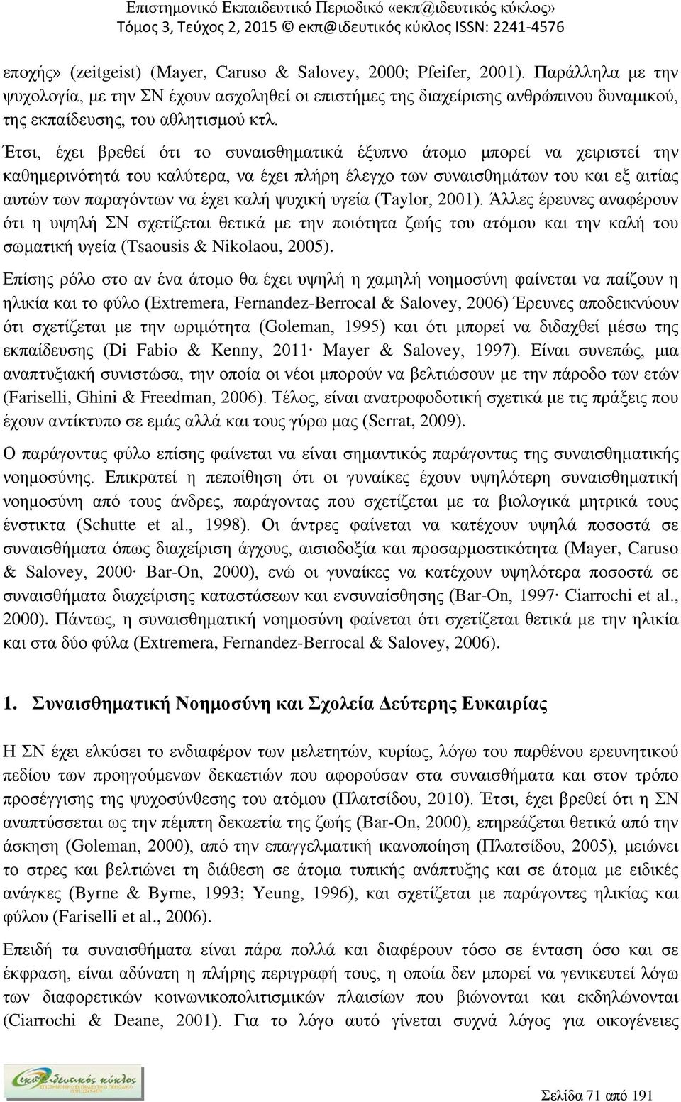 Έτσι, έχει βρεθεί ότι το συναισθηματικά έξυπνο άτομο μπορεί να χειριστεί την καθημερινότητά του καλύτερα, να έχει πλήρη έλεγχο των συναισθημάτων του και εξ αιτίας αυτών των παραγόντων να έχει καλή