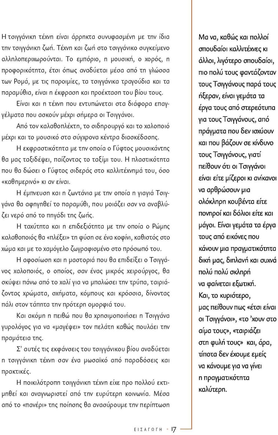 τους. Είναι και η τέχνη που εντυπώνεται στα διάφορα επαγγέλματα που ασκούν μέχρι σήμερα οι Τσιγγάνοι.