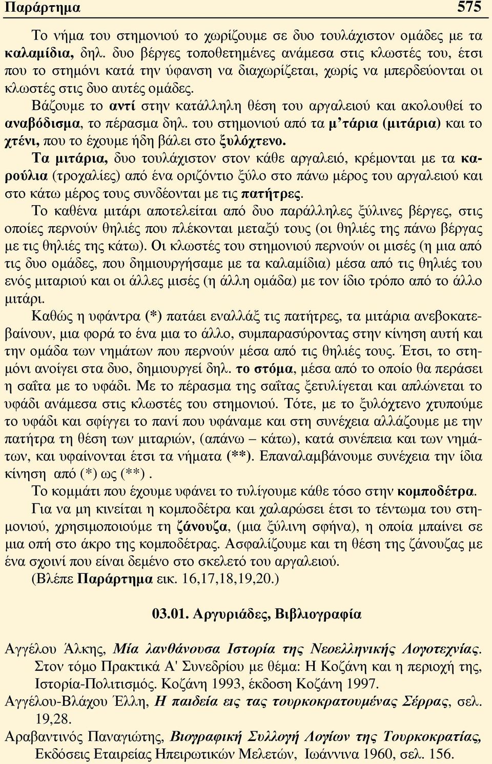 Βάζουμε το αντί στην κατάλληλη θέση του αργαλειού και ακολουθεί το αναβόδισμα, το πέρασμα δηλ. του στημονιού από τα μ τάρια (μιτάρια) και το χτένι, που το έχουμε ήδη βάλει στο ξυλόχτενο.