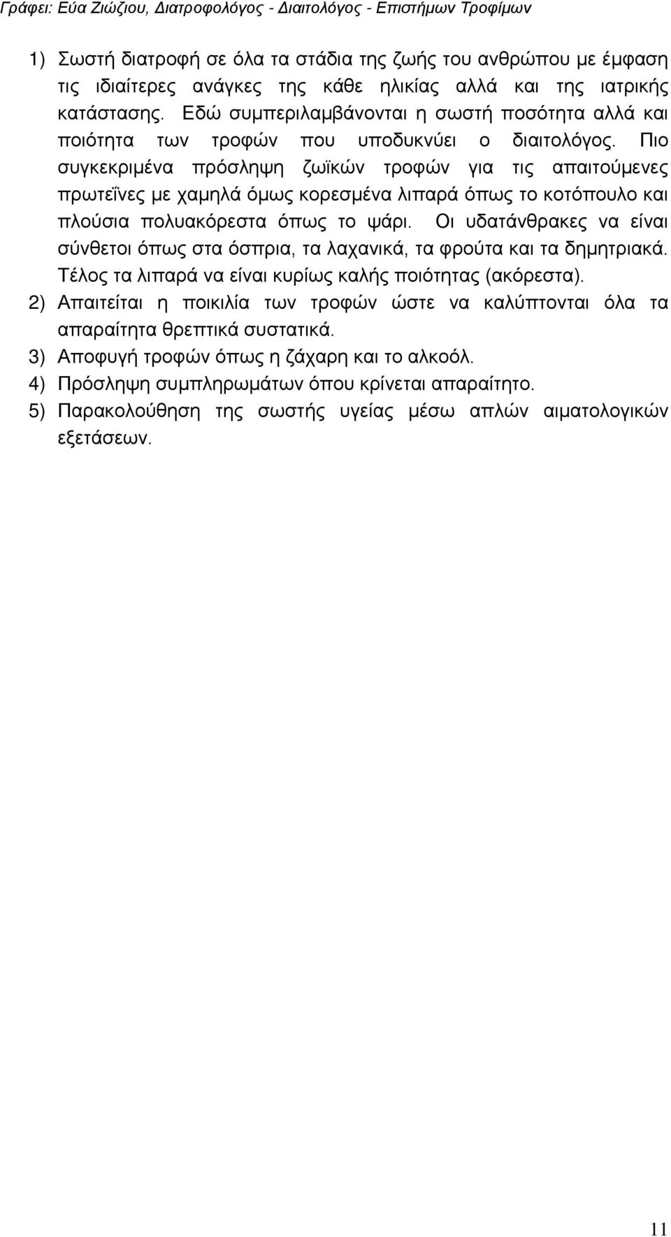 Πιο συγκεκριμένα πρόσληψη ζωϊκών τροφών για τις απαιτούμενες πρωτεΐνες με χαμηλά όμως κορεσμένα λιπαρά όπως το κοτόπουλο και πλούσια πολυακόρεστα όπως το ψάρι.