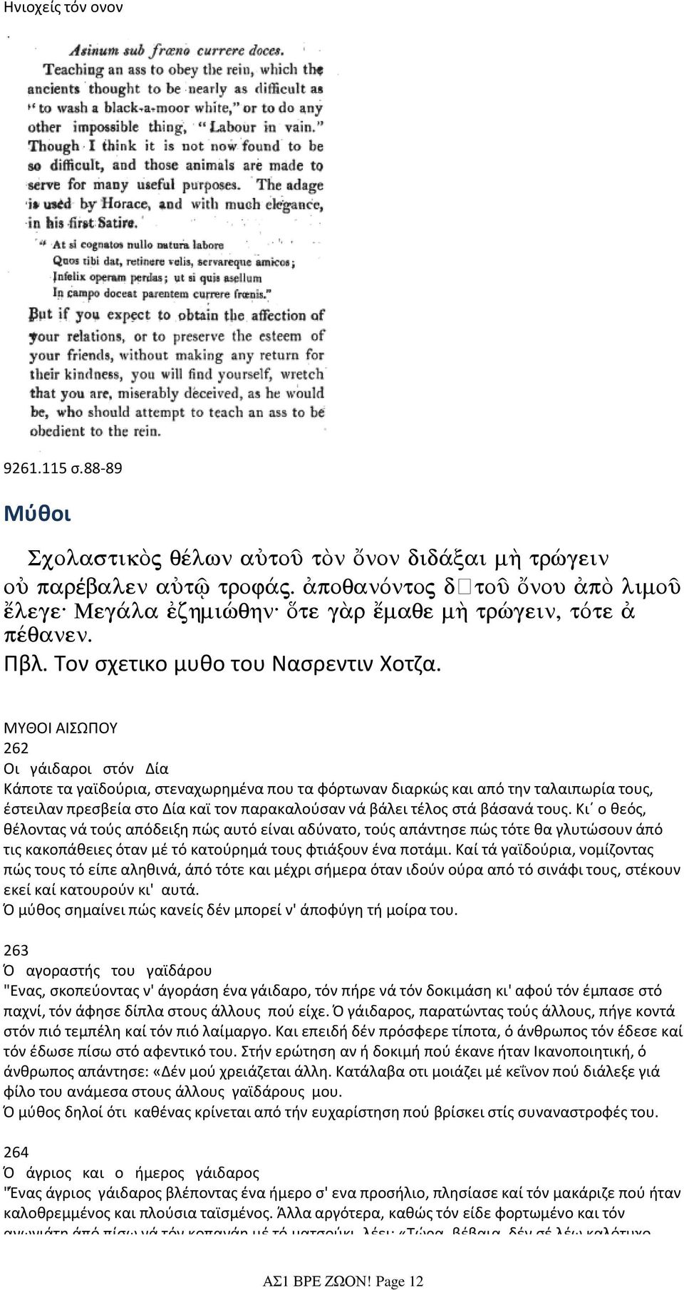 ΜΥΘΟΙ ΑΙΣΩΠΟΥ 262 Oι γάιδαροι στόν Δία Κάποτε τα γαϊδούρια, στεναχωρημένα που τα φόρτωναν διαρκώς και από την ταλαιπωρία τους, έστειλαν πρεσβεία στο Δία καϊ τον παρακαλούσαν νά βάλει τέλος στά βάσανά