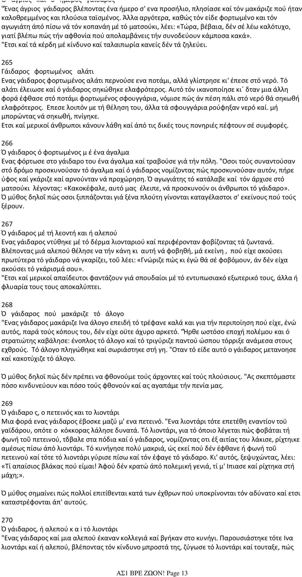 κάμποσα κακά». "Ετσι καί τά κέρδη μέ κίνδυνο καί ταλαιπωρία κανείς δέν τά ζηλεύει. 265 Γάιδαρος φορτωμένος αλάτι Ενας γάιδαρος φορτωμένος αλάτι περνούσε ενα ποτάμι, αλλά γλίστρησε κι' έπεσε στό νερό.