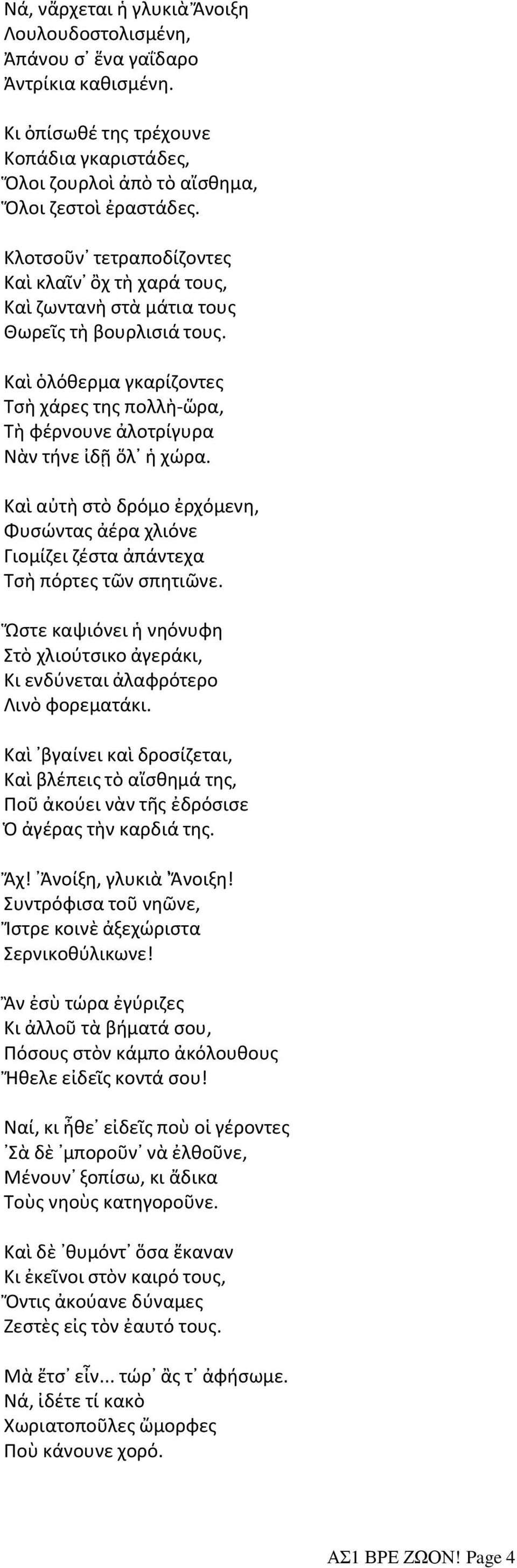 Καὶ ὁλόθερμα γκαρίζοντες Τσὴ χάρες της πολλὴ-ὥρα, Τὴ φέρνουνε ἀλοτρίγυρα Νὰν τήνε ἰδῇ ὅλ ἡ χώρα. Καὶ αὐτὴ στὸ δρόμο ἐρχόμενη, Φυσώντας ἀέρα χλιόνε Γιομίζει ζέστα ἀπάντεχα Τσὴ πόρτες τῶν σπητιῶνε.