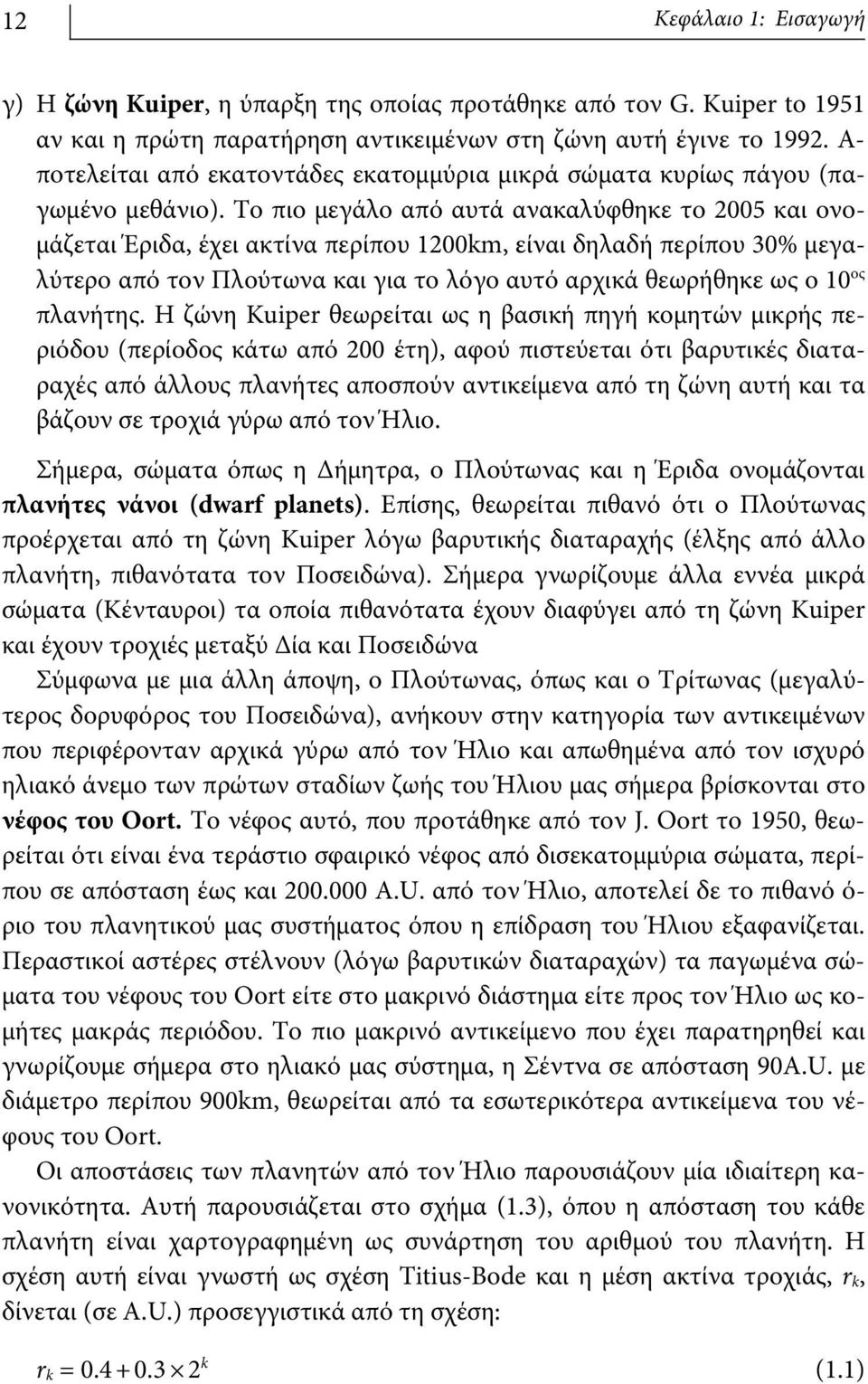 Το πιο μεγάλο από αυτά ανακαλύφθηκε το 2005 και ονομάζεται Έριδα, έχει ακτίνα περίπου 1200km, είναι δηλαδή περίπου 30% μεγαλύτερο από τον Πλούτωνα και για το λόγο αυτό αρχικά θεωρήθηκε ως ο 10 ος