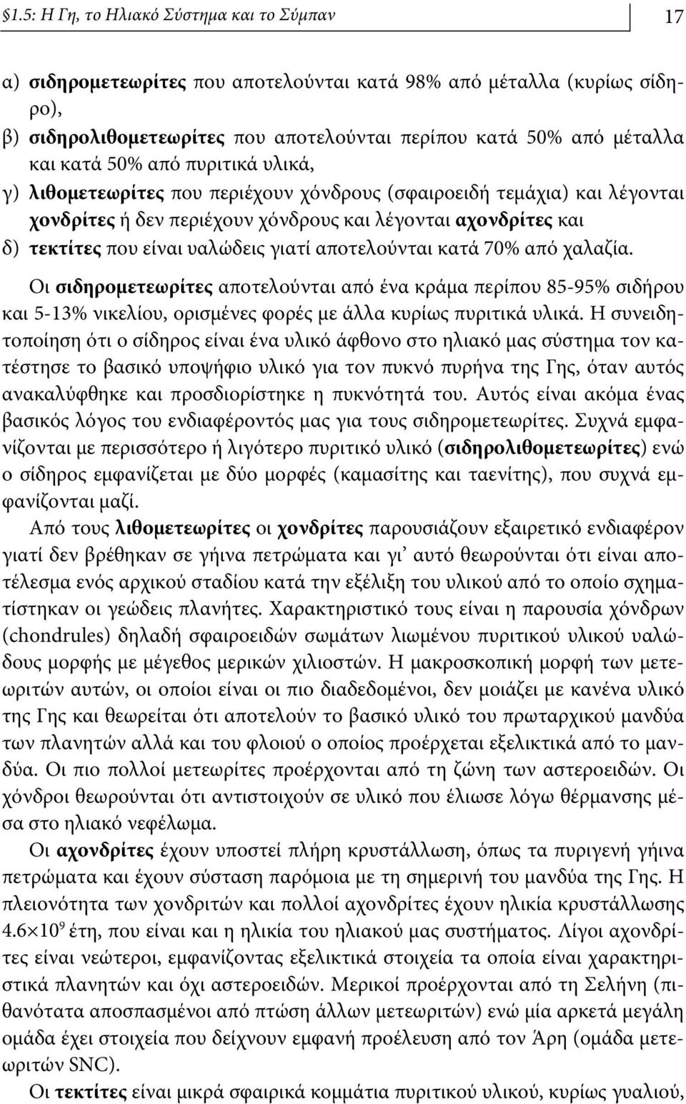 αποτελούνται κατά 70% από χαλαζία. Οι σιδηρομετεωρίτες αποτελούνται από ένα κράμα περίπου 85-95% σιδήρου και 5-13% νικελίου, ορισμένες φορές με άλλα κυρίως πυριτικά υλικά.