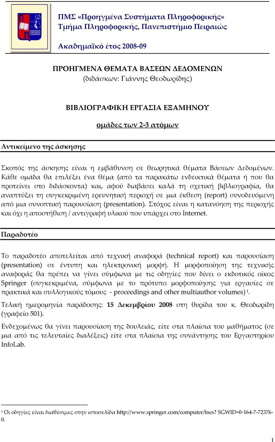 Κάθε ομάδα θα επιλέξει ένα θέμα (από τα παρακάτω ενδεικτικά θέματα ή που θα προτείνει στο διδάσκοντα) και, αφού διαβάσει καλά τη σχετική βιβλιογραφία, θα αναπτύξει τη συγκεκριμένη ερευνητική περιοχή